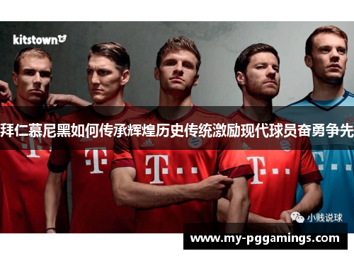 拜仁慕尼黑如何传承辉煌历史传统激励现代球员奋勇争先