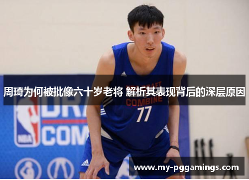 周琦为何被批像六十岁老将 解析其表现背后的深层原因