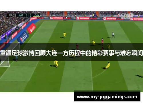重温足球激情回顾大连一方历程中的精彩赛事与难忘瞬间