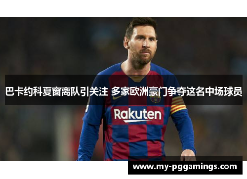 巴卡约科夏窗离队引关注 多家欧洲豪门争夺这名中场球员