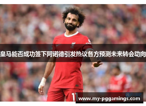 皇马能否成功签下阿诺德引发热议各方预测未来转会动向