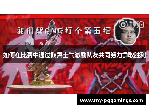 如何在比赛中通过鼓舞士气激励队友共同努力争取胜利