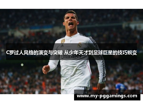 C罗过人风格的演变与突破 从少年天才到足球巨星的技巧蜕变