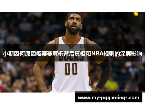 小斯因何原因被禁赛解析背后真相和NBA规则的深层影响