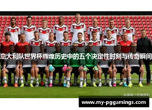 意大利队世界杯辉煌历史中的五个决定性时刻与传奇瞬间