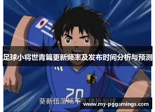 足球小将世青篇更新频率及发布时间分析与预测