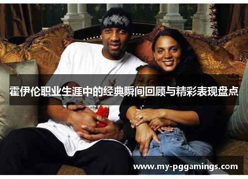 霍伊伦职业生涯中的经典瞬间回顾与精彩表现盘点