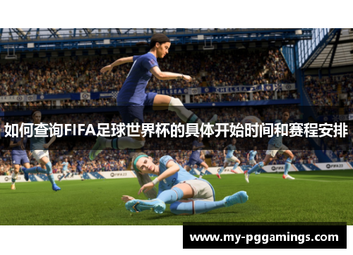 如何查询FIFA足球世界杯的具体开始时间和赛程安排