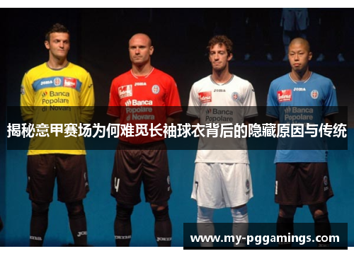 揭秘意甲赛场为何难觅长袖球衣背后的隐藏原因与传统