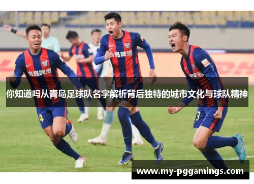 你知道吗从青岛足球队名字解析背后独特的城市文化与球队精神