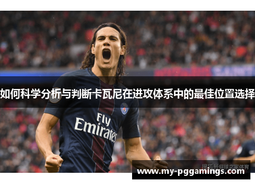 如何科学分析与判断卡瓦尼在进攻体系中的最佳位置选择
