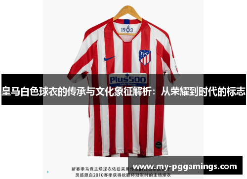皇马白色球衣的传承与文化象征解析：从荣耀到时代的标志