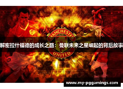 解密拉什福德的成长之路：曼联未来之星崛起的背后故事