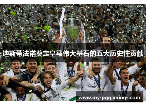 迪斯蒂法诺奠定皇马伟大基石的五大历史性贡献