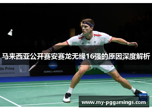 马来西亚公开赛安赛龙无缘16强的原因深度解析