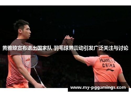 黄雅琼宣布退出国家队 羽毛球界震动引发广泛关注与讨论