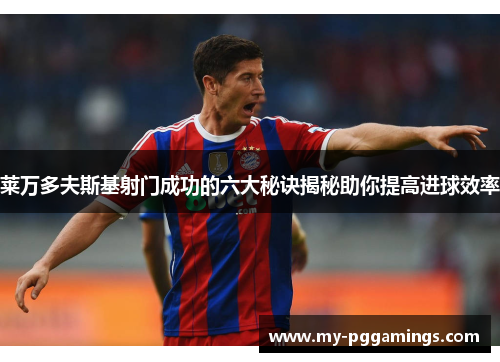 莱万多夫斯基射门成功的六大秘诀揭秘助你提高进球效率