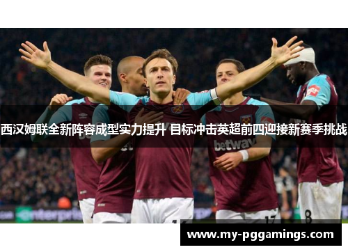 西汉姆联全新阵容成型实力提升 目标冲击英超前四迎接新赛季挑战