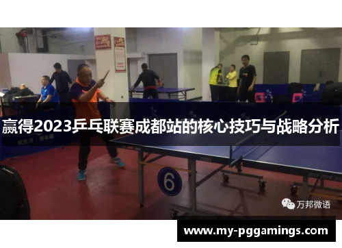 赢得2023乒乓联赛成都站的核心技巧与战略分析