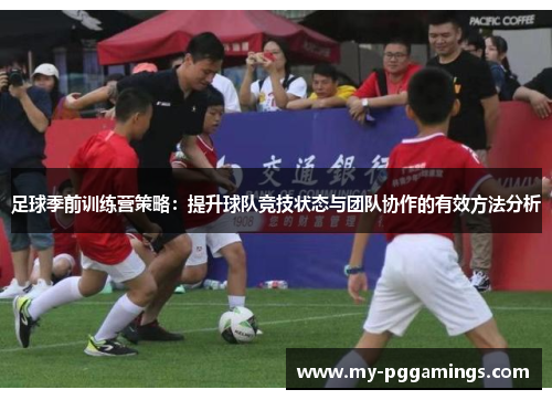 足球季前训练营策略：提升球队竞技状态与团队协作的有效方法分析