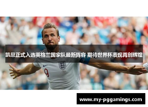 凯恩正式入选英格兰国家队最新阵容 期待世界杯表现再创辉煌