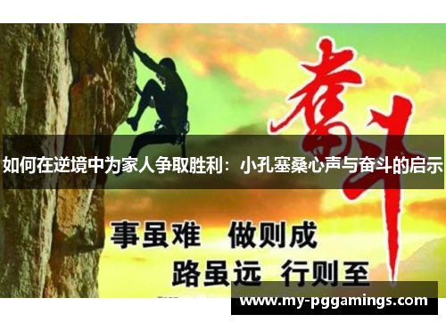 如何在逆境中为家人争取胜利：小孔塞桑心声与奋斗的启示