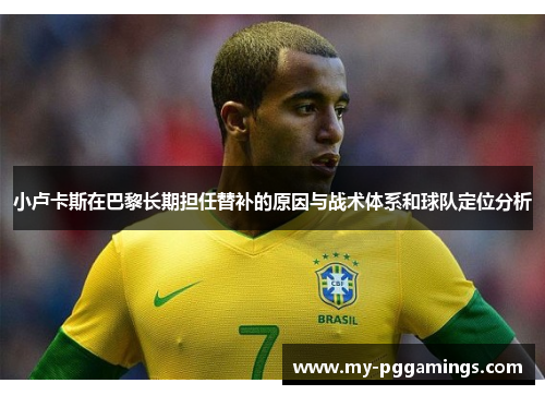 小卢卡斯在巴黎长期担任替补的原因与战术体系和球队定位分析