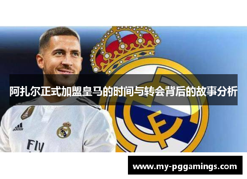阿扎尔正式加盟皇马的时间与转会背后的故事分析
