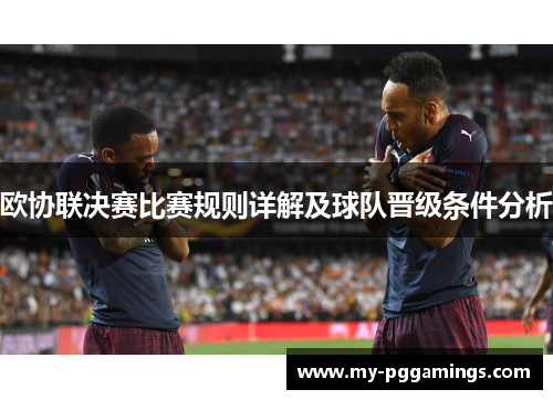 欧协联决赛比赛规则详解及球队晋级条件分析