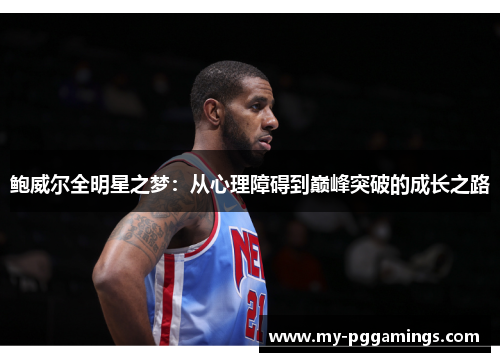 鲍威尔全明星之梦：从心理障碍到巅峰突破的成长之路