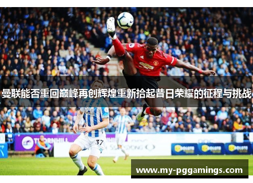 曼联能否重回巅峰再创辉煌重新拾起昔日荣耀的征程与挑战