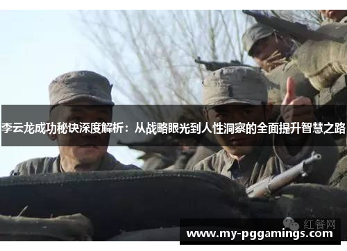 李云龙成功秘诀深度解析：从战略眼光到人性洞察的全面提升智慧之路