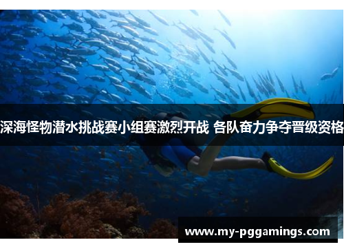 深海怪物潜水挑战赛小组赛激烈开战 各队奋力争夺晋级资格