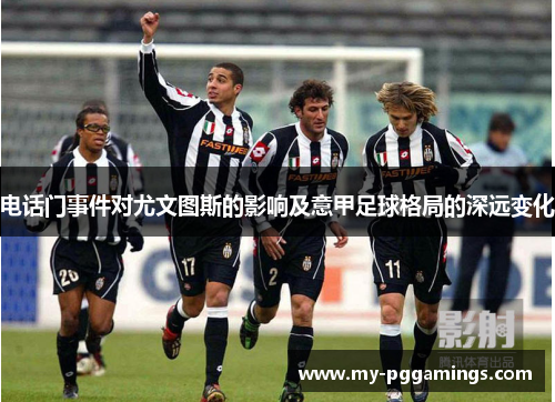 电话门事件对尤文图斯的影响及意甲足球格局的深远变化